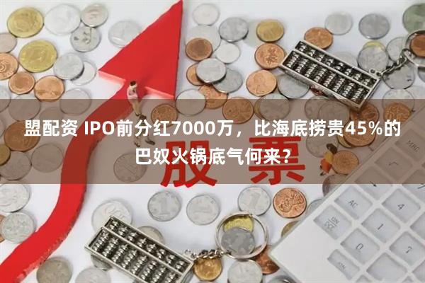 盟配资 IPO前分红7000万，比海底捞贵45%的巴奴火锅底气何来？