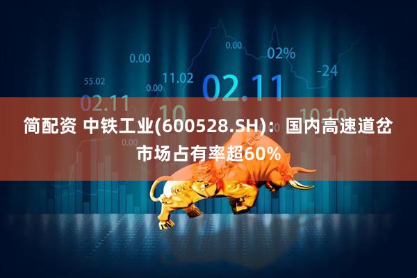 简配资 中铁工业(600528.SH)：国内高速道岔市场占有率超60%