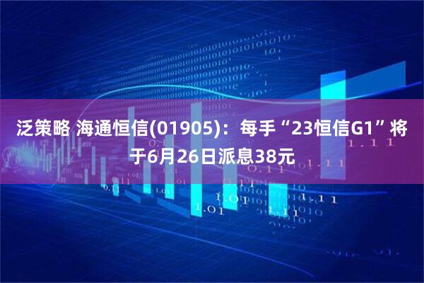 泛策略 海通恒信(01905)：每手“23恒信G1”将于6月26日派息38元