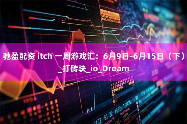驰盈配资 itch 一周游戏汇：6月9日-6月15日（下）_打砖块_io_Dream