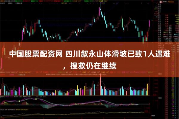 中国股票配资网 四川叙永山体滑坡已致1人遇难，搜救仍在继续