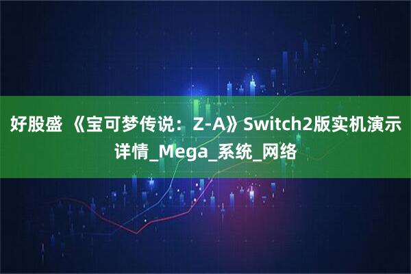 好股盛 《宝可梦传说：Z-A》Switch2版实机演示详情_Mega_系统_网络