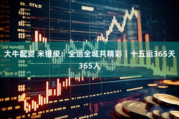 大牛配资 米银俊：全运全城共精彩｜十五运365天365人