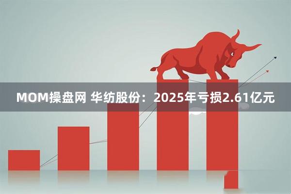 MOM操盘网 华纺股份：2025年亏损2.61亿元