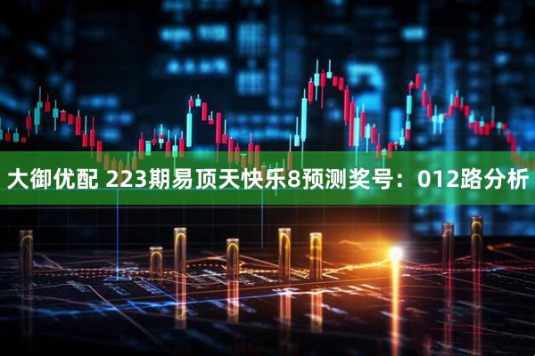 大御优配 223期易顶天快乐8预测奖号：012路分析